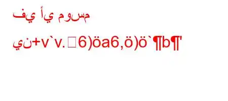 في أي موسم ين+v`v.6)a6,)`b'